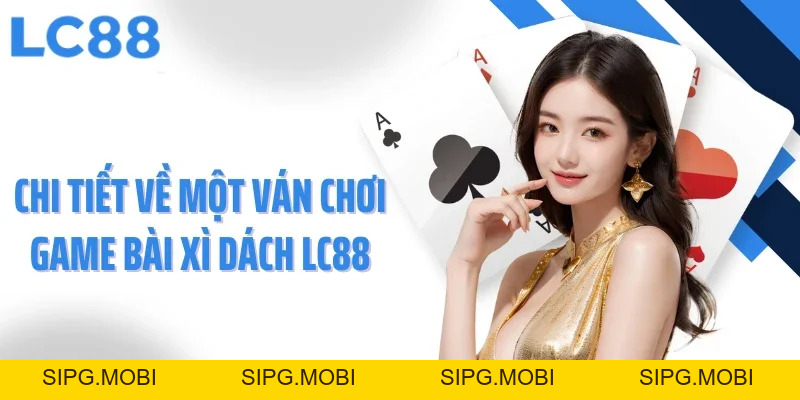 Game Bài Xì Dách: Siêu Phẩm Lọt Top Được Yêu Thích Nhất LC88