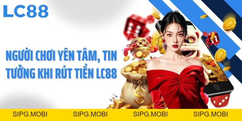 Rút Tiền LC88 - Tốc Độ Chớp Nhoáng, Minh Bạch Và An Toàn